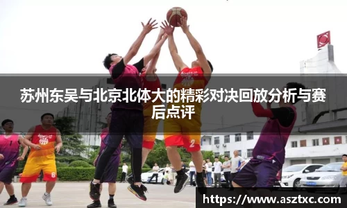 意昂体育：苏州东吴与北京北体大的精彩对决回放分析与赛后点评