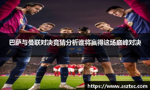 意昂体育：巴萨与曼联对决竞猜分析谁将赢得这场巅峰对决