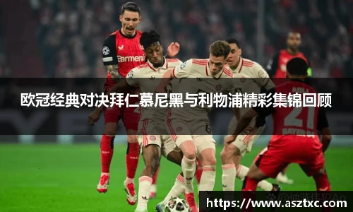 意昂体育：欧冠经典对决拜仁慕尼黑与利物浦精彩集锦回顾