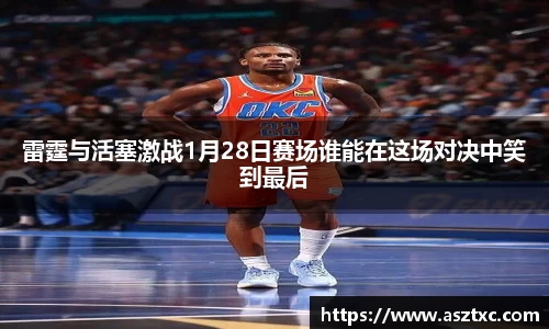 意昂体育：雷霆与活塞激战1月28日赛场谁能在这场对决中笑到最后