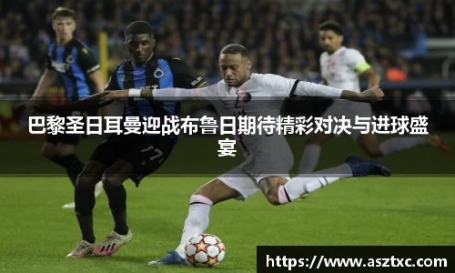 意昂体育：巴黎圣日耳曼迎战布鲁日期待精彩对决与进球盛宴