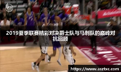 意昂体育：2019夏季联赛精彩对决爵士队与马刺队的巅峰对抗回顾