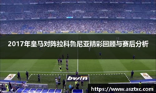 意昂体育：2017年皇马对阵拉科鲁尼亚精彩回顾与赛后分析