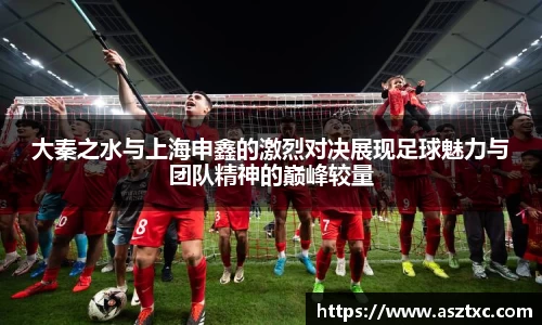 意昂体育：大秦之水与上海申鑫的激烈对决展现足球魅力与团队精神的巅峰较量